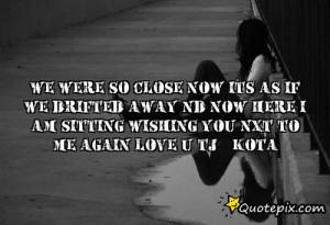 We were so close now its as if we drifted away nd now here i am ...