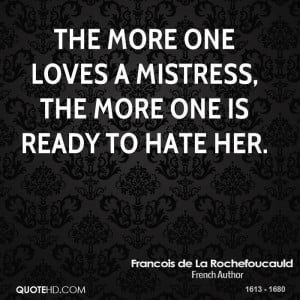 The more one loves a mistress, the more one is ready to hate her.