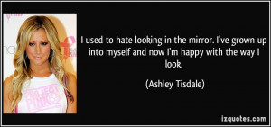 ... up into myself and now I'm happy with the way I look. - Ashley Tisdale