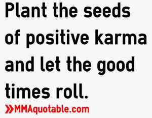 Plant the seeds of positive karma and let the good times roll.