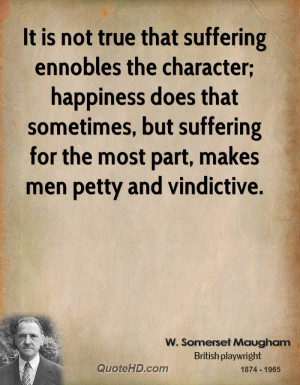 It is not true that suffering ennobles the character; happiness does ...