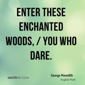 George Meredith - Enter these enchanted woods, / You who dare.