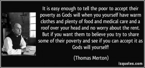 It is easy enough to tell the poor to accept their poverty as Gods ...