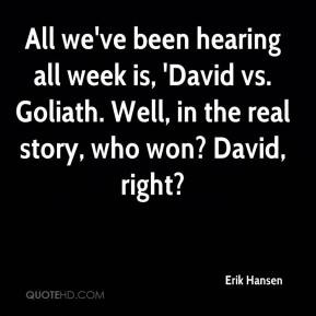... , 'David vs. Goliath. Well, in the real story, who won? David, right
