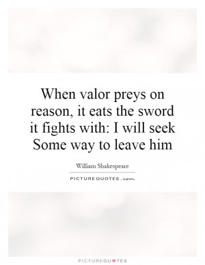When valor preys on reason, it eats the sword it fights with: I will ...