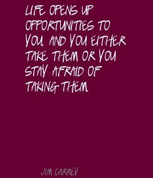 Life opens up opportunities to you and you either take them or you ...