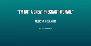 not a great pregnant woman. - Melissa McCarthy at Lifehack Quotes