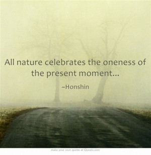 All nature celebrates the oneness of the present moment...