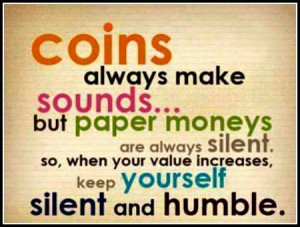 Coins always make sounds... but paper moneys are silent. so,when your ...