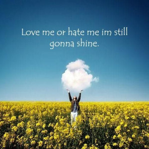 Love me or hate me im still gonna shine.
