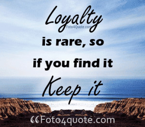 Quotes about life and love - Loyalty is rare so if you found it, keep ...