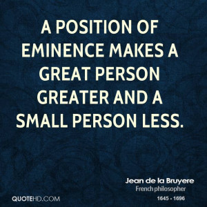 position of eminence makes a great person greater and a small person ...