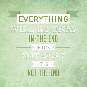 ... Will Be Okay In The End. If It’s Not Okay, It Is Not The End