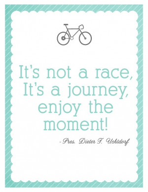 ... moment of it. Carpe diem. Not a Race - Pres. Dieter F. Uchtdorf quote