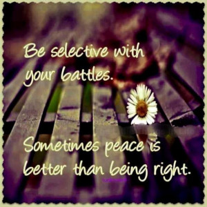 Be selective with your battles. Sometimes peace is better than being ...