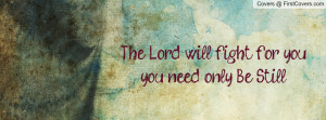 the lord will fight for you;you need only be still. , Pictures