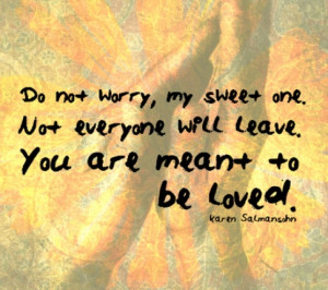 Do not worry, my sweet one. Not everyone will leave. You are meant to ...