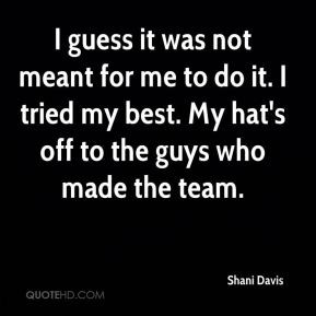 ... to do it. I tried my best. My hat's off to the guys who made the team