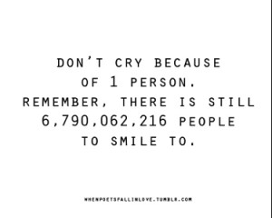 Don't cry because of one person. Remember, there are still ...