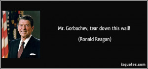 Mr. Gorbachev, tear down this wall! - Ronald Reagan