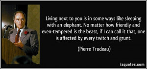 Living next to you is in some ways like sleeping with an elephant. No ...