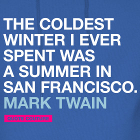 winter I ever spent was a summer in San Francisco. --Mark Twain ...