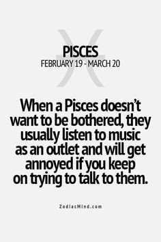 When a Pisces doesn't want to be bothered, they usually listen to ...