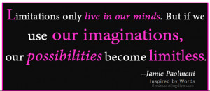 Limitations live only in our minds. But if we use our imaginations ...