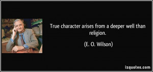 True character arises from a deeper well than religion. - E. O. Wilson