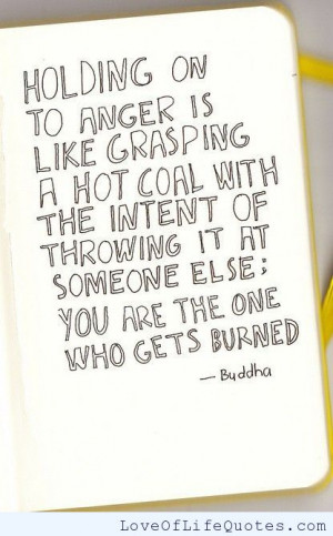 Holding on to anger is like grasping hot coal.