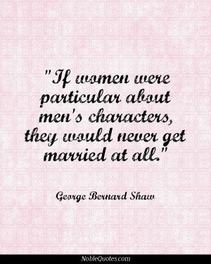 ... characters, they would never get married at all - George Bernard Shaw