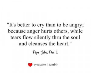 ... tears flow silently thru the soul and cleanse the heart pope john paul