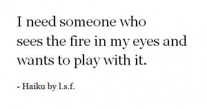 need someone who sees the fire in my eyes and wants to play with it
