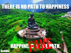 There is no path to happiness. Happiness is the path.”