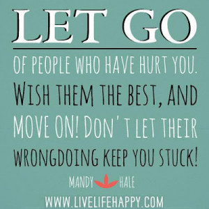 Let go of people who have hurt you. Wish them the best, and move on ...