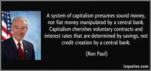 system of capitalism presumes sound money, not fiat money ...