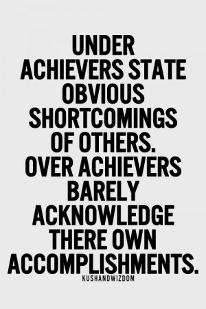 ... others. Over achievers barely acknowledge their own accomplishments