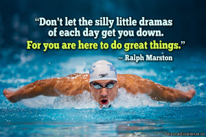 ... get you down. For you are here to do great things.” ~ Ralph Marston