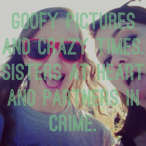 Goofy pictures and crazy times. Sisters at heart as partners in crime ...