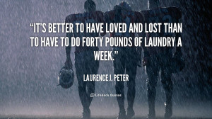 quote-Laurence-J.-Peter-its-better-to-have-loved-and-lost-54192.png
