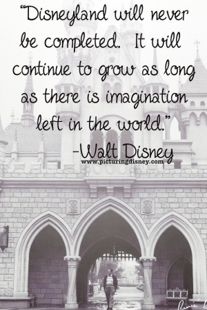 Disneyland will never be completed. It will continue to grow as long ...