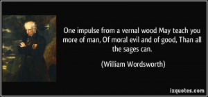 ... moral evil and of good, Than all the sages can. - William Wordsworth