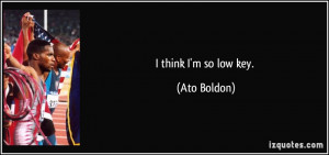 think I'm so low key. - Ato Boldon