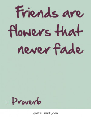 ... photo quote - Friends are flowers that never fade - Friendship quotes