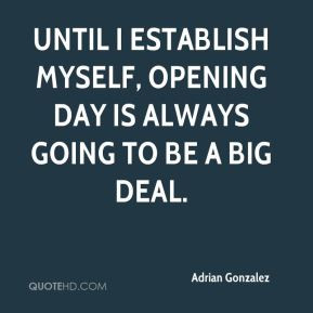 Until I establish myself, Opening Day is always going to be a big deal ...