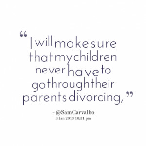 ... that my children never have to go through their parents divorcing