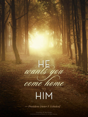 He wants you to come home to Him.” From President Dieter F. Uchtdorf ...