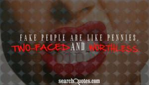 Fake people are like pennies, two-faced and worthless.