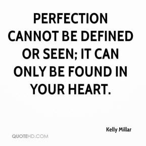 Perfection cannot be defined or seen; it can only be found in your ...
