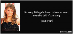 ... dream to have an exact look-alike doll. It's amazing. - Bindi Irwin